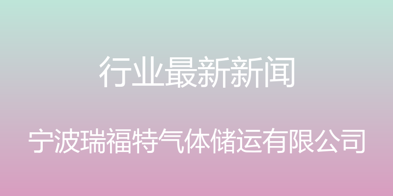 行业最新新闻 - 宁波瑞福特气体储运有限公司