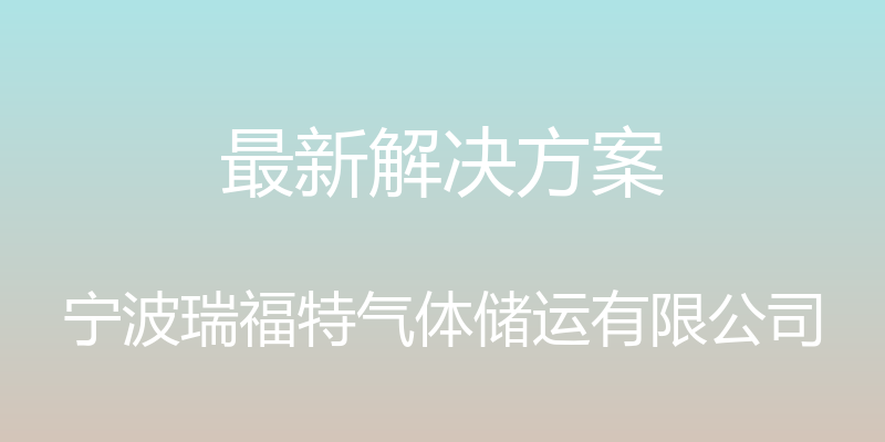 最新解决方案 - 宁波瑞福特气体储运有限公司